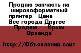 Продаю запчасть на широкоформатный принтер › Цена ­ 950 - Все города Другое » Продам   . Крым,Ореанда